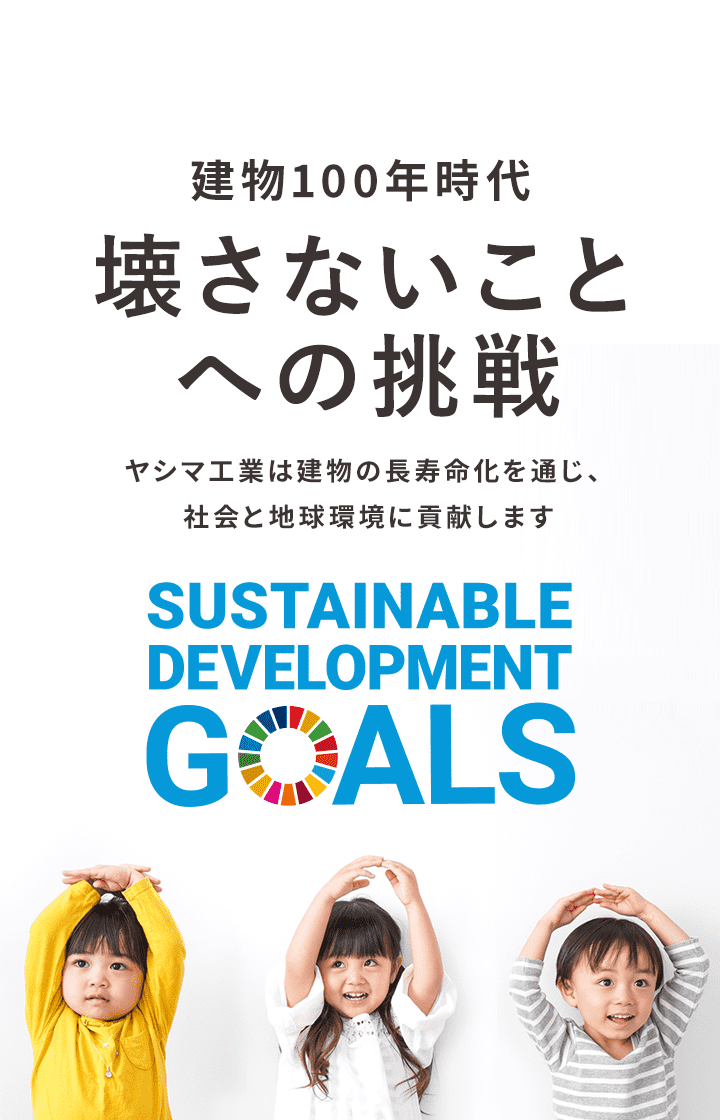 壊さないことへの挑戦 ヤシマ工業は建物の長寿命化を通じ、社会と地球環境に貢献します