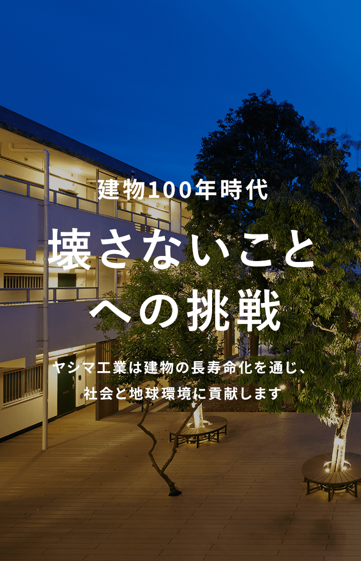 壊さないことへの挑戦 ヤシマ工業は建物の長寿命化を通じ、社会と地球環境に貢献します