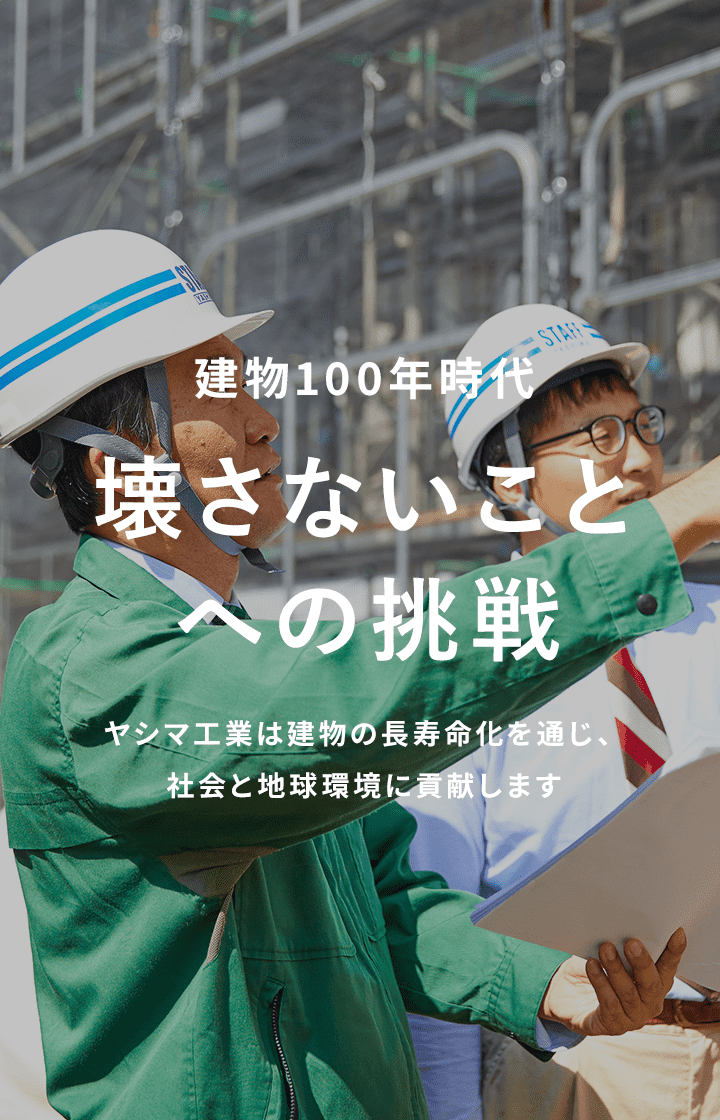 壊さないことへの挑戦 ヤシマ工業は建物の長寿命化を通じ、社会と地球環境に貢献します