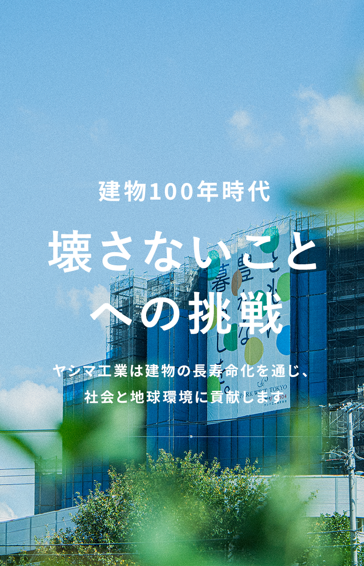 壊さないことへの挑戦 ヤシマ工業は建物の長寿命化を通じ、社会と地球環境に貢献します