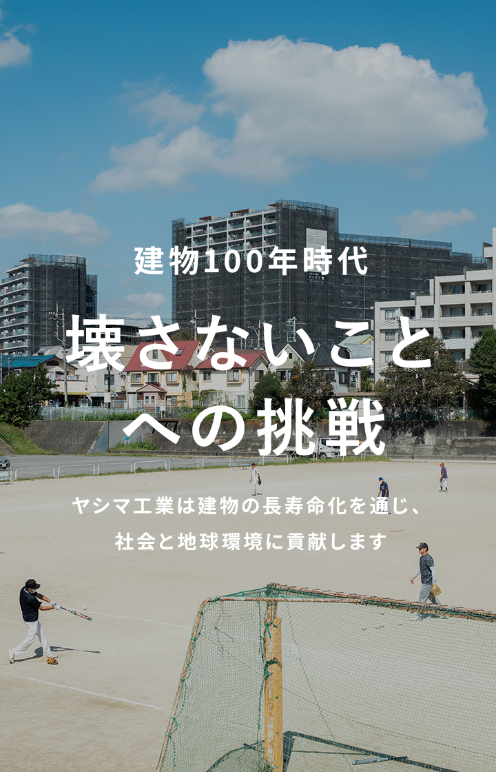 壊さないことへの挑戦 ヤシマ工業は建物の長寿命化を通じ、社会と地球環境に貢献します